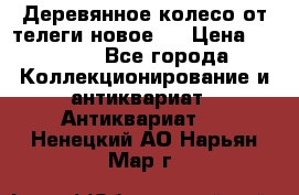 Деревянное колесо от телеги новое . › Цена ­ 4 000 - Все города Коллекционирование и антиквариат » Антиквариат   . Ненецкий АО,Нарьян-Мар г.